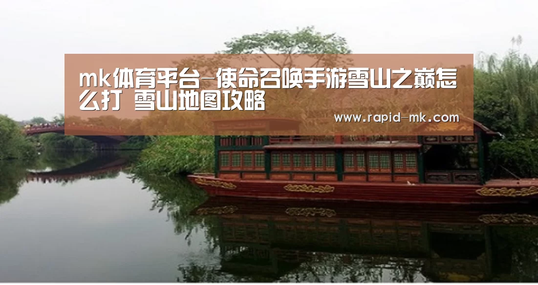 mk体育平台-使命召唤手游雪山之巅怎么打 雪山地图攻略(图2) mk体育官网
