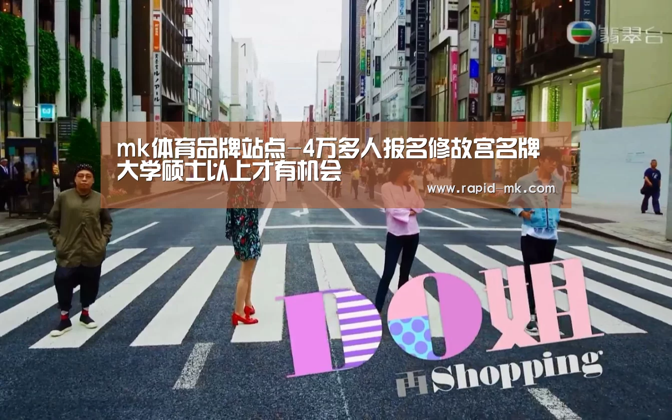 mk体育品牌站点-4万多人报名修故宫名牌大学硕士以上才有机会(图2) mk体育平台
