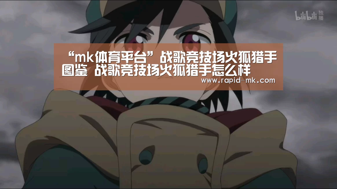 “mk体育平台”战歌竞技场火狐猎手图鉴 战歌竞技场火狐猎手怎么样(图1) mk sports